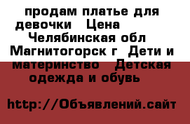 продам платье для девочки › Цена ­ 1 500 - Челябинская обл., Магнитогорск г. Дети и материнство » Детская одежда и обувь   